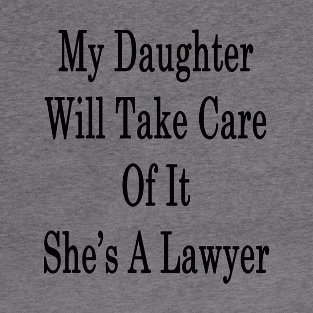 My Daughter Will Take Care Of It She's A Lawyer by supernova23